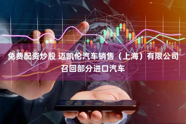 免费配资炒股 迈凯伦汽车销售（上海）有限公司召回部分进口汽车