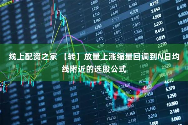 线上配资之家 【转】放量上涨缩量回调到N日均线附近的选股公式