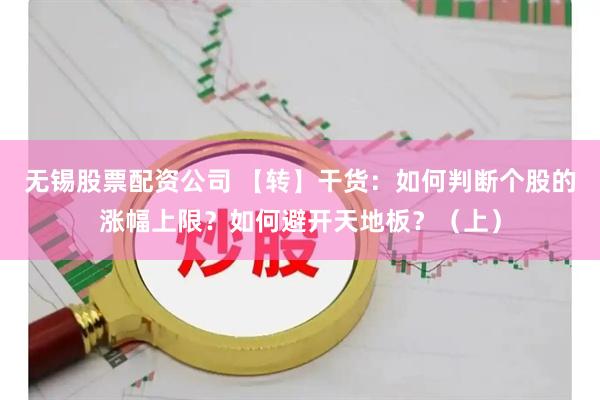 无锡股票配资公司 【转】干货：如何判断个股的涨幅上限？如何避开天地板？（上）