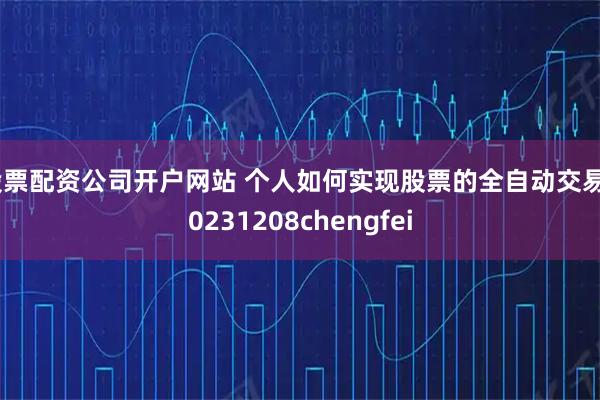 股票配资公司开户网站 个人如何实现股票的全自动交易20231208chengfei