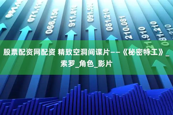 股票配资网配资 精致空洞间谍片——《秘密特工》_索罗_角色_影片