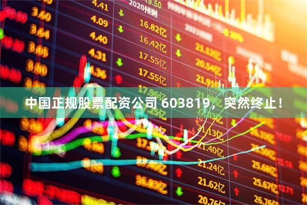 中国正规股票配资公司 603819，突然终止！