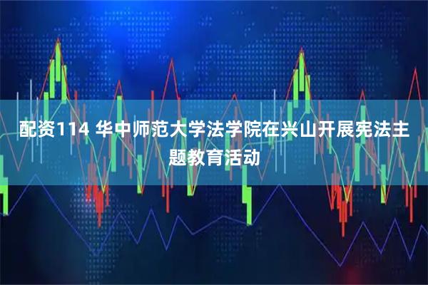 配资114 华中师范大学法学院在兴山开展宪法主题教育活动