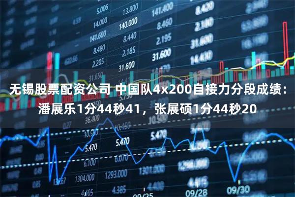 无锡股票配资公司 中国队4x200自接力分段成绩：潘展乐1分44秒41，张展硕1分44秒20