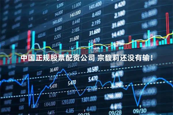 中国正规股票配资公司 宗馥莉还没有输！