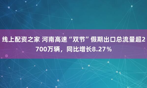 线上配资之家 河南高速“双节”假期出口总流量超2700万辆，同比增长8.27％