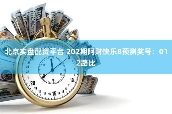 北京实盘配资平台 202期阿财快乐8预测奖号：012路比